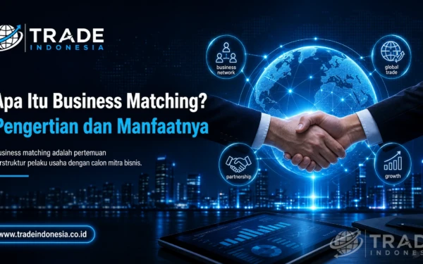 Mengenal apa itu business matching dan manfaatnya. (Foto: Trade Indonesia)