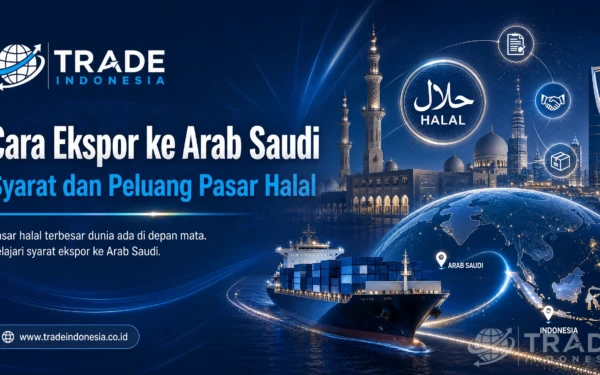 Cara Ekspor ke Arab Saudi: Syarat dan Peluang Pasar Halal_Tradeindonesia.co.id