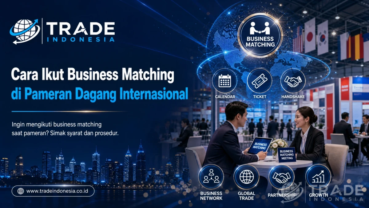 Cara Ikut Business Matching di Pameran Dagang Internasional: Panduan Lengkap untuk Eksportir Indonesia_Tradeindonesia.co.id