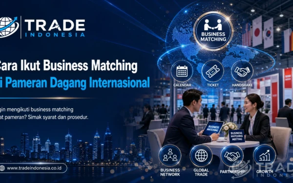 Cara Ikut Business Matching di Pameran Dagang Internasional: Panduan Lengkap untuk Eksportir Indonesia_Tradeindonesia.co.id