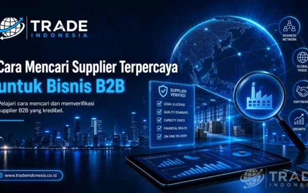 Cara Mencari Supplier Terpercaya untuk Bisnis B2B di Indonesia: Panduan Praktis Langkah demi Langkah_Tradeindonesia.co.id