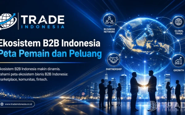 Ekosistem Bisnis B2B Indonesia: Peta Pemain dan Peluang_Tradeindonesia.co.id